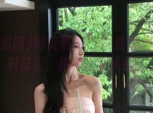 网页更新！51吃瓜网今日黑料总汇，绝对让你头晕！