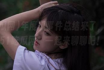 年度瓜事件总结来了，快下载51吃瓜网，一起来聊聊吧！