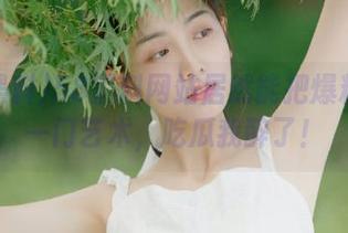 58黑料网站居然能把爆料做成一门艺术，吃瓜我醉了！