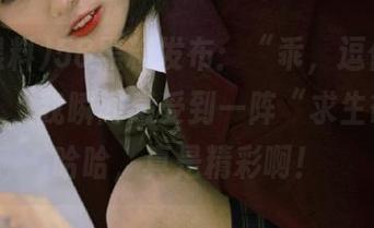 58黑料发布：“乖，逗你玩儿的！”，我瞬间感受到一阵“求生欲”，哈哈，真是精彩啊！