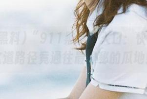“911黑料”入口：快来看看这道路径竟通往最神秘的瓜地！