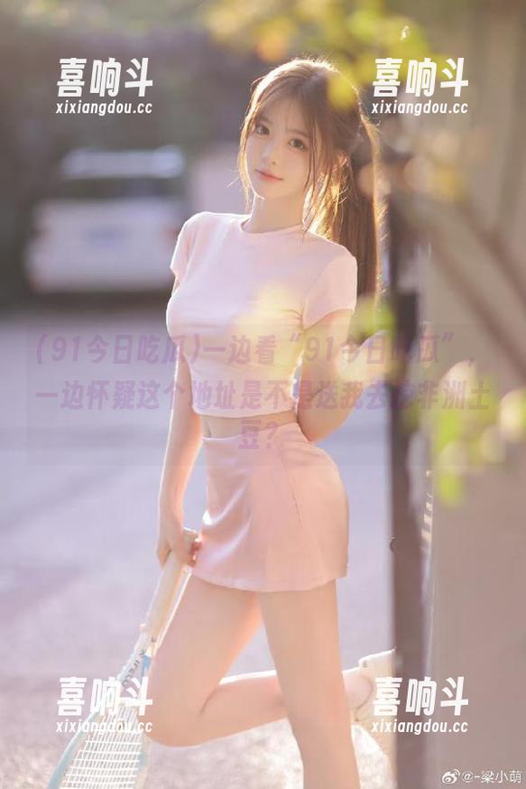 一边看“91今日吃瓜”，一边怀疑这个地址是不是送我去挖非洲土豆？