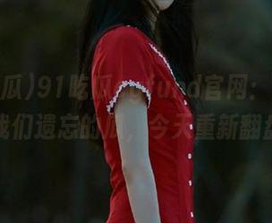 91吃瓜cgfund官网：那些年被我们遗忘的瓜，今天重新翻盘！