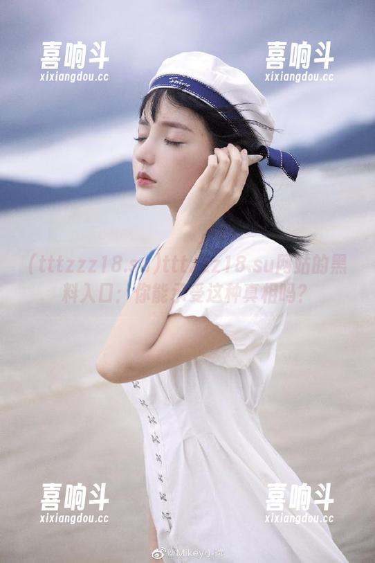 tttzzz18.su网站的黑料入口：你能承受这种真相吗？
