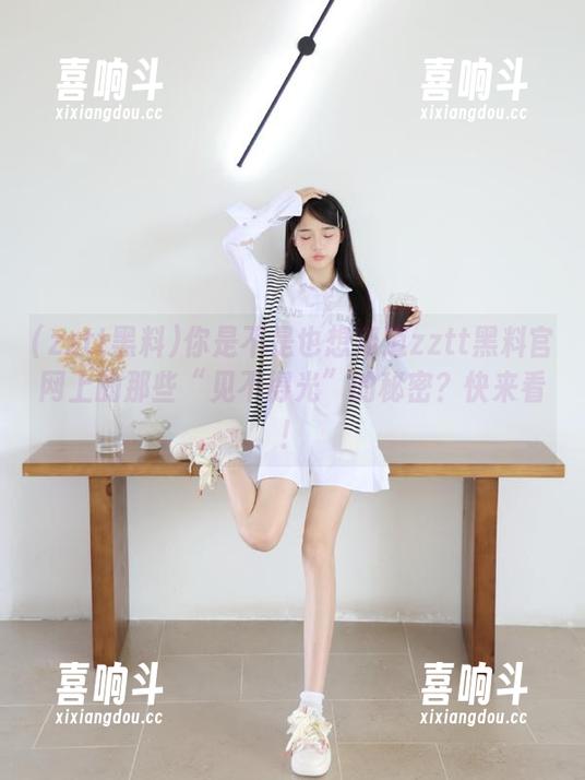 zztt黑料 你是不是也想知道zztt黑料官网上的那些“见不得光”的秘密?快来看!