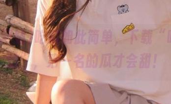 吃瓜如此简单，下载“吃瓜网站”，第一名的瓜才会甜！