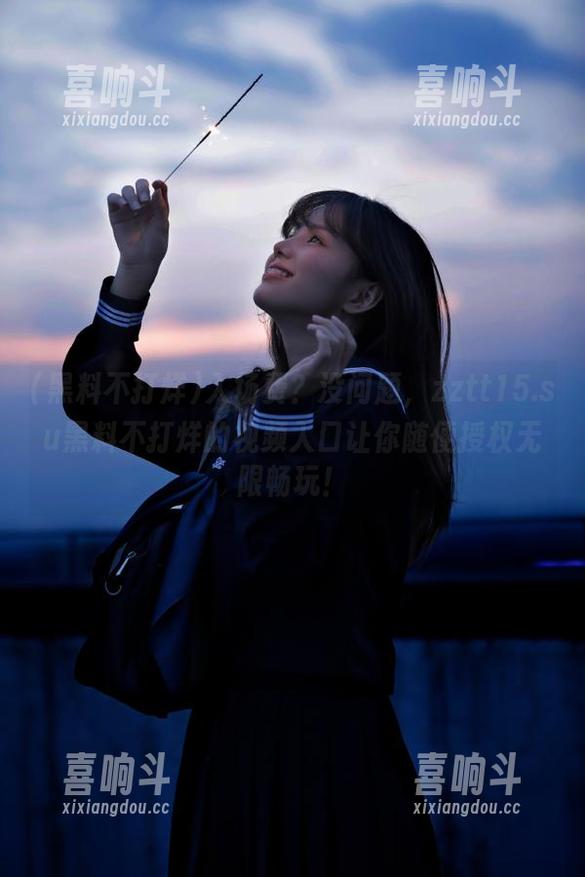 入场费？没问题，zztt15.su黑料不打烊的视频入口让你随便授权无限畅玩！