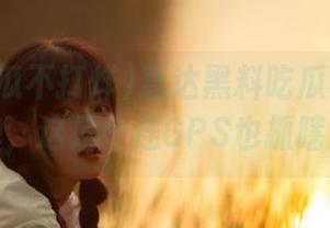 直达黑料吃瓜不打烊的秘密门牌，这是个连GPS也抓瞎的地方！