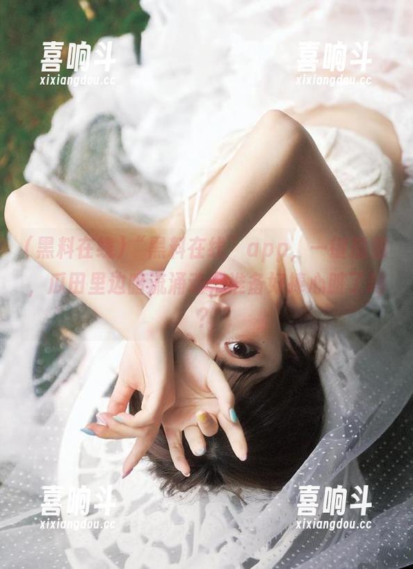“黑料在线”app，一键播放，瓜田里边暗流涌动，准备好捧心脏了吗？