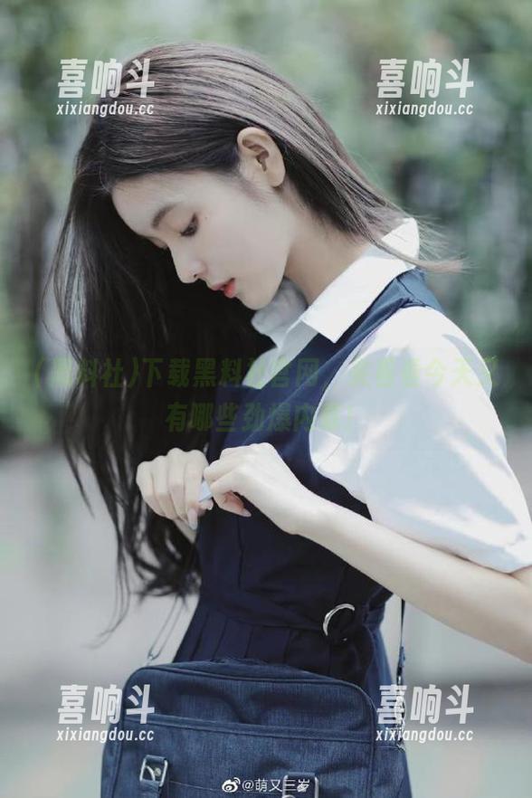 下载黑料社官网，来看看今天又有哪些劲爆内幕！