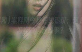 黑料网今日在线热议：这是一个怎样的疯狂故事？